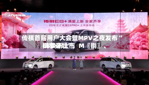 传祺首届用户大会暨MPV之夜发布“祺享计划”,M〖捌〗、
E8焕新上市