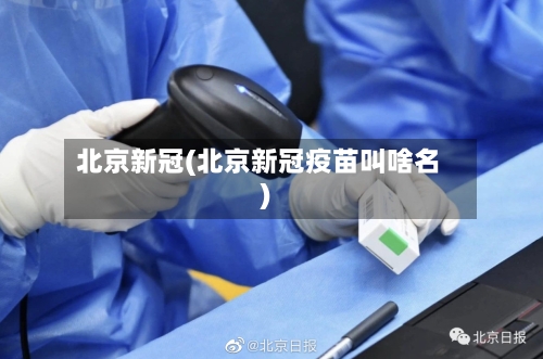 北京新冠(北京新冠疫苗叫啥名)-第3张图片