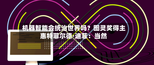 机器智能会统治世界吗?图灵奖得主惠特菲尔德·迪菲:当然