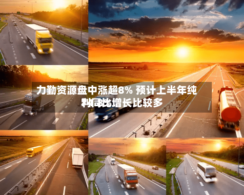 力勤资源盘中涨超8% 预计上半年纯利同比增长比较多
74.8%-第3张图片