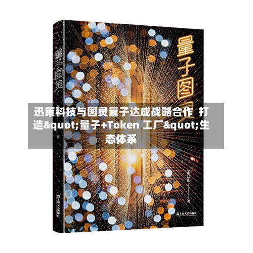 迅策科技与图灵量子达成战略合作  打造"量子+Token 工厂"生态体系