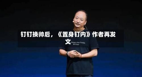 钉钉换帅后，《置身钉内》作者再发文-第2张图片