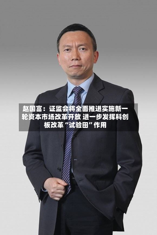 赵国富：证监会将全面推进实施新一轮资本市场改革开放 进一步发挥科创板改革“试验田	”作用-第2张图片