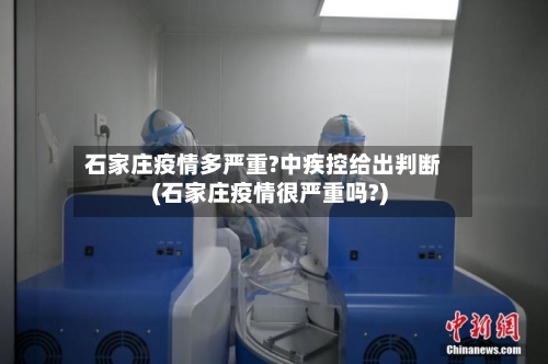 石家庄疫情多严重?中疾控给出判断(石家庄疫情很严重吗?)-第2张图片