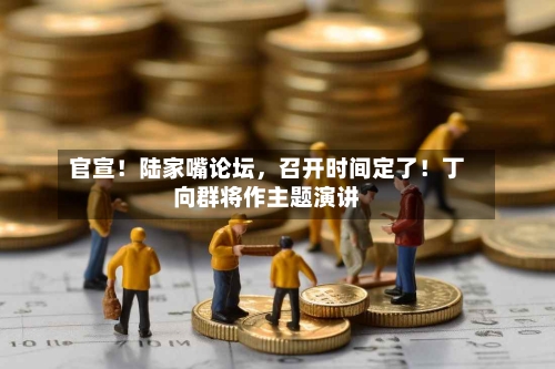 官宣！陆家嘴论坛，召开时间定了！丁向群将作主题演讲-第2张图片