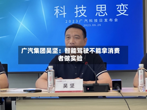 广汽集团吴坚:智能驾驶不能拿消费者做实验
