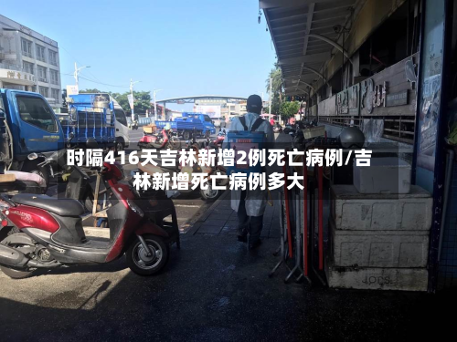 时隔416天吉林新增2例死亡病例/吉林新增死亡病例多大-第2张图片