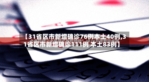 【31省区市新增确诊76例本土40例,31省区市新增确诊111例 本土83例】