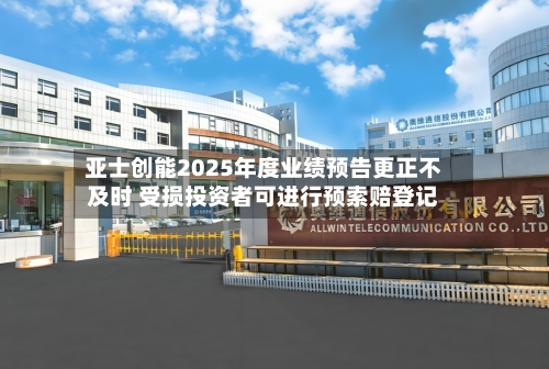亚士创能2025年度业绩预告更正不及时 受损投资者可进行预索赔登记