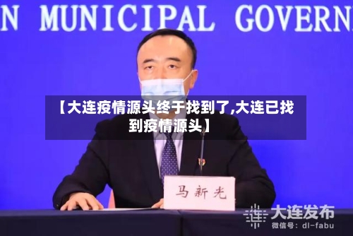 【大连疫情源头终于找到了,大连已找到疫情源头】