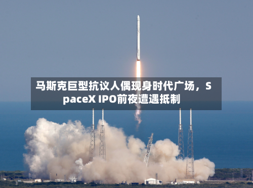 马斯克巨型抗议人偶现身时代广场，SpaceX IPO前夜遭遇抵制-第2张图片
