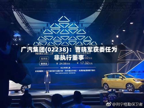 广汽集团(02238)：曹晓军获委任为非执行董事