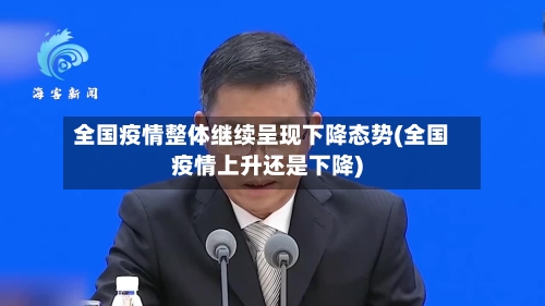 全国疫情整体继续呈现下降态势(全国疫情上升还是下降)