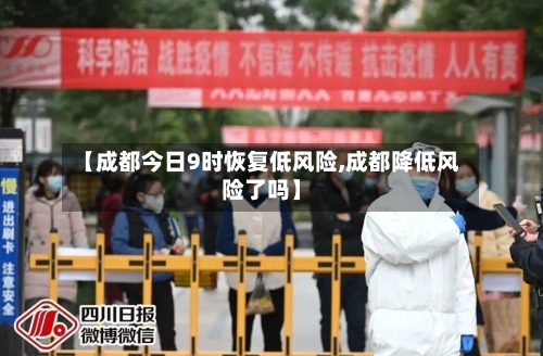 【成都今日9时恢复低风险,成都降低风险了吗】-第2张图片