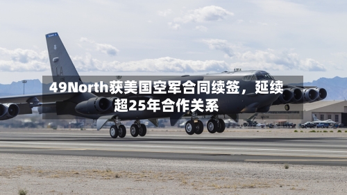 49North获美国空军合同续签	，延续超25年合作关系-第2张图片