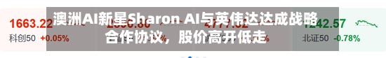 澳洲AI新星Sharon AI与英伟达达成战略合作协议，股价高开低走