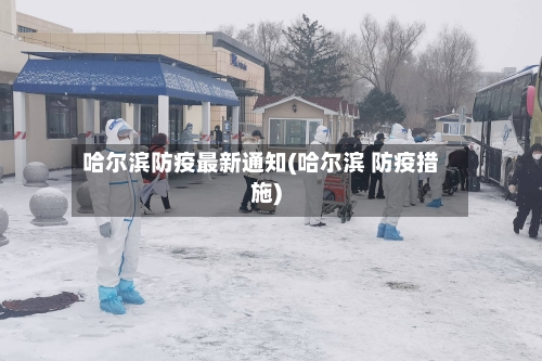 哈尔滨防疫最新通知(哈尔滨 防疫措施)-第2张图片