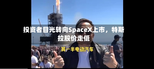投资者目光转向SpaceX上市,特斯拉股价走低