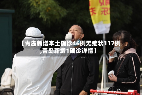 【青岛新增本土确诊46例无症状117例,青岛新增1确诊详情】