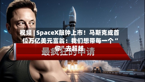 视频 | SpaceX敲钟上市！马斯克成首位万亿美元富翁：我们想带每一个“你”去超越-第2张图片