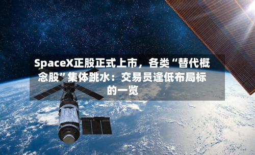 SpaceX正股正式上市，各类“替代概念股	”集体跳水：交易员逢低布局标的一览-第2张图片