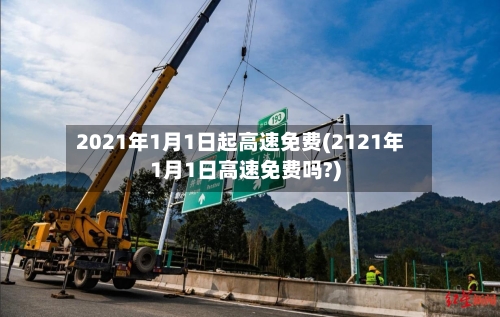 2021年1月1日起高速免费(2121年1月1日高速免费吗?)