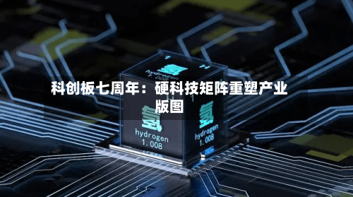 科创板七周年：硬科技矩阵重塑产业版图