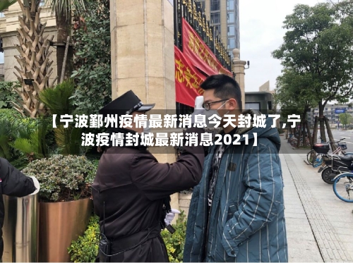【宁波鄞州疫情最新消息今天封城了,宁波疫情封城最新消息2021】-第3张图片