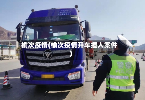 榆次疫情(榆次疫情开车撞人案件)-第2张图片