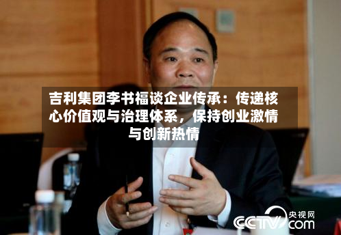 吉利集团李书福谈企业传承：传递核心价值观与治理体系，保持创业激情与创新热情-第2张图片