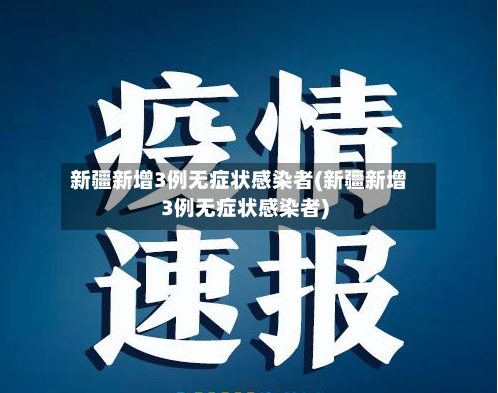 新疆新增3例无症状感染者(新疆新增3例无症状感染者)-第2张图片