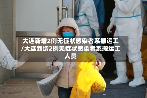 大连新增2例无症状感染者系搬运工/大连新增2例无症状感染者系搬运工人员-第3张图片