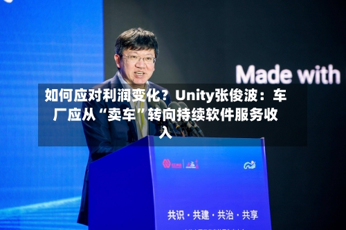 如何应对利润变化?Unity张俊波:车厂应从“卖车”转向持续软件服务收入