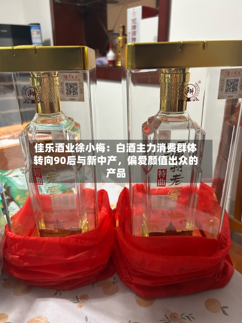 佳乐酒业徐小梅:白酒主力消费群体转向90后与新中产,偏爱颜值出众的产品