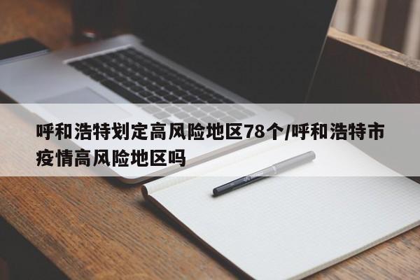 呼和浩特划定高风险地区78个/呼和浩特市疫情高风险地区吗