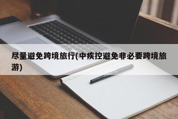 尽量避免跨境旅行(中疾控避免非必要跨境旅游)
