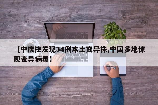 【中疾控发现34例本土变异株,中国多地惊现变异病毒】