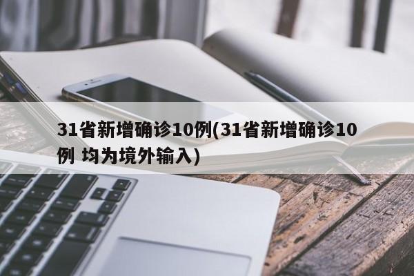 31省新增确诊10例(31省新增确诊10例 均为境外输入)
