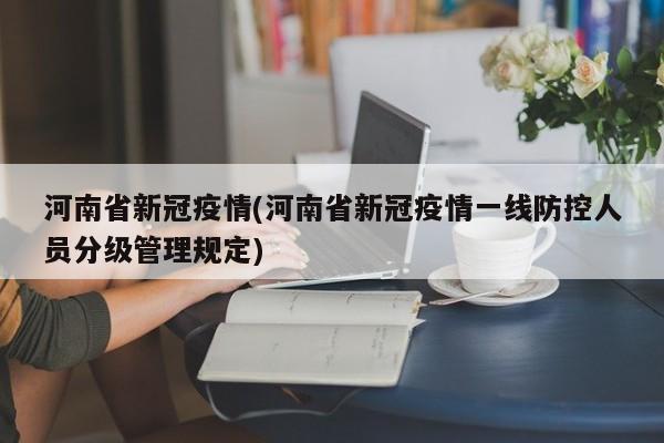 河南省新冠疫情(河南省新冠疫情一线防控人员分级管理规定)