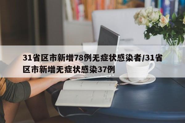 31省区市新增78例无症状感染者/31省区市新增无症状感染37例