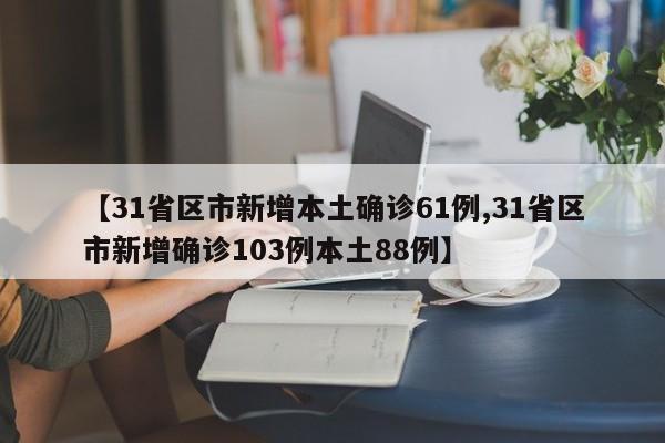 【31省区市新增本土确诊61例,31省区市新增确诊103例本土88例】