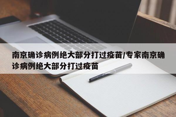 南京确诊病例绝大部分打过疫苗/专家南京确诊病例绝大部分打过疫苗