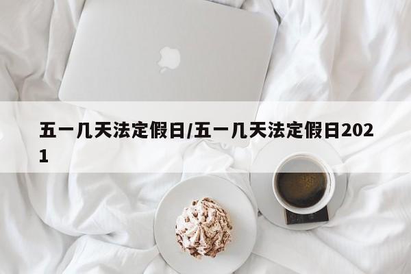 五一几天法定假日/五一几天法定假日2021