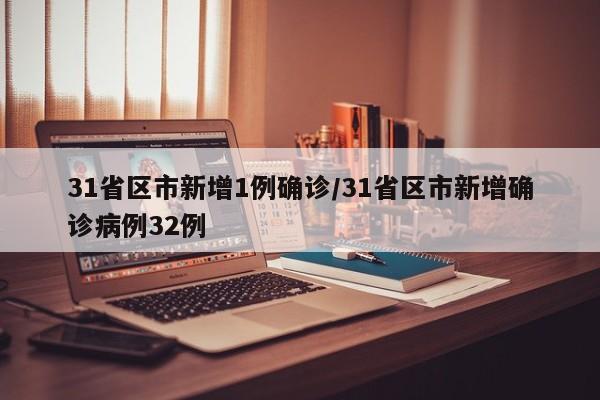 31省区市新增1例确诊/31省区市新增确诊病例32例