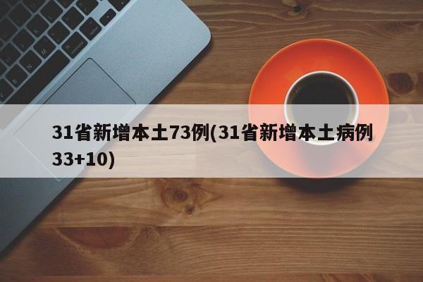 31省新增本土73例(31省新增本土病例33+10)
