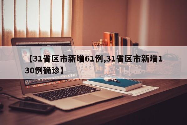 【31省区市新增61例,31省区市新增130例确诊】