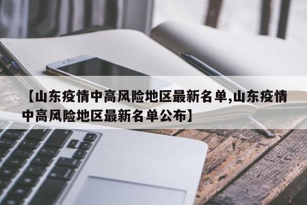 【山东疫情中高风险地区最新名单,山东疫情中高风险地区最新名单公布】