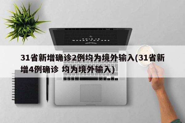 31省新增确诊2例均为境外输入(31省新增4例确诊 均为境外输入)