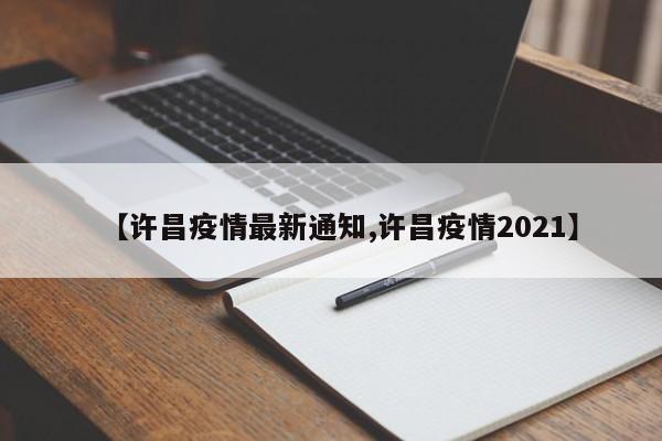 【许昌疫情最新通知,许昌疫情2021】