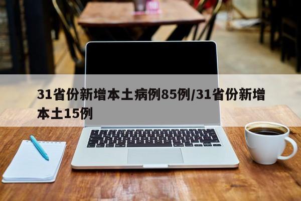 31省份新增本土病例85例/31省份新增本土15例